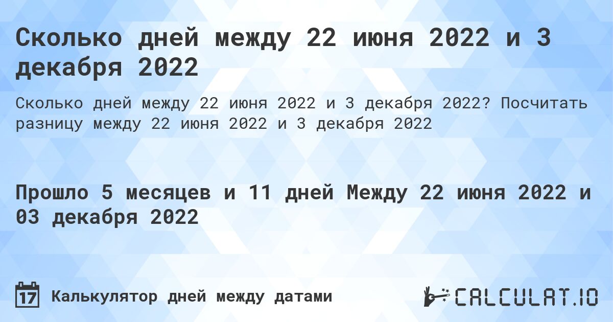 Сколько дней между 22 июня 2022 и 3 декабря 2022. Посчитать разницу между 22 июня 2022 и 3 декабря 2022