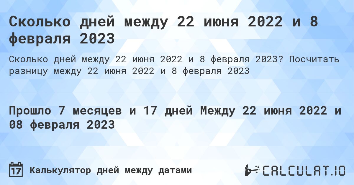 Сколько дней между 22 июня 2022 и 8 февраля 2023. Посчитать разницу между 22 июня 2022 и 8 февраля 2023