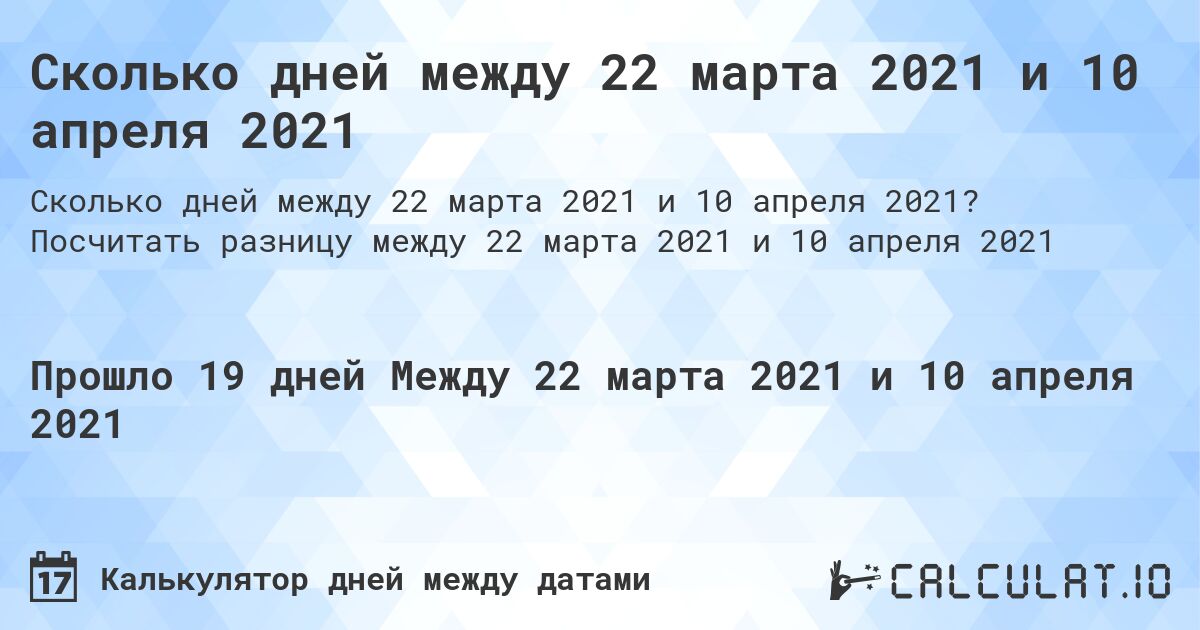 Сколько дней между 22 марта 2021 и 10 апреля 2021. Посчитать разницу между 22 марта 2021 и 10 апреля 2021