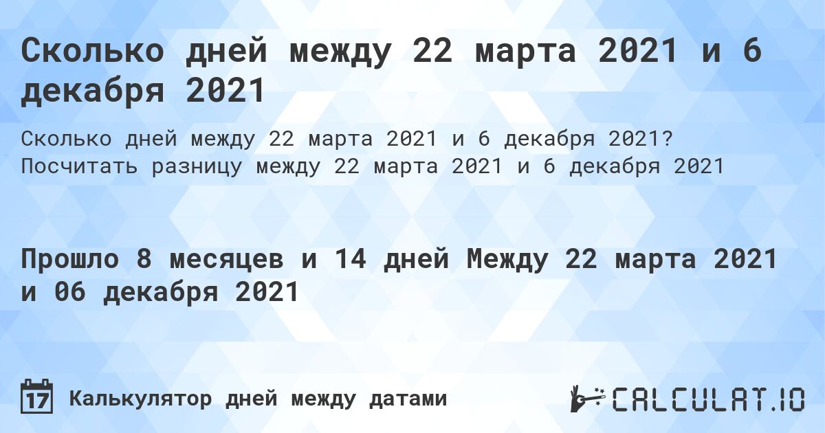 Сколько дней между 22 марта 2021 и 6 декабря 2021. Посчитать разницу между 22 марта 2021 и 6 декабря 2021