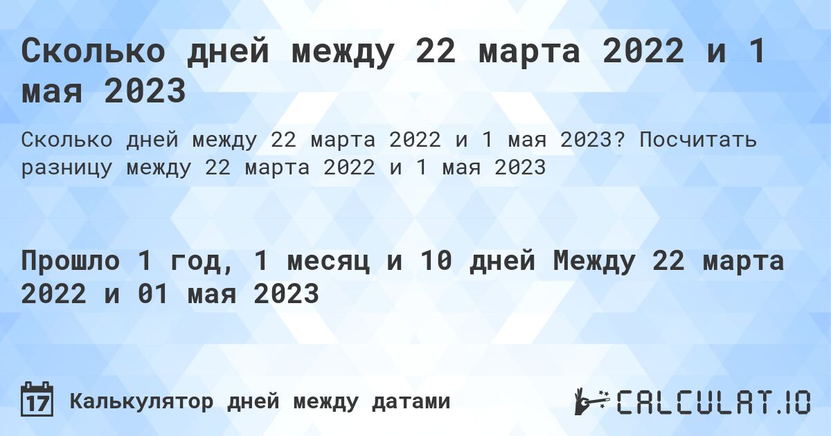 Сколько дней между 22 марта 2022 и 1 мая 2023. Посчитать разницу между 22 марта 2022 и 1 мая 2023