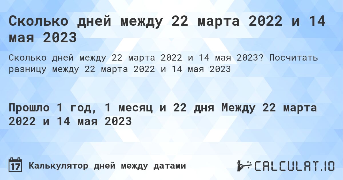 Сколько дней между 22 марта 2022 и 14 мая 2023. Посчитать разницу между 22 марта 2022 и 14 мая 2023