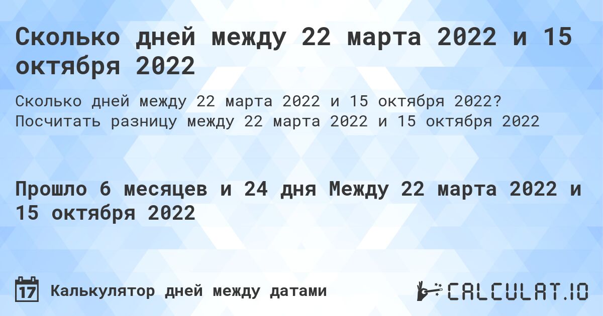 Сколько дней между 22 марта 2022 и 15 октября 2022. Посчитать разницу между 22 марта 2022 и 15 октября 2022