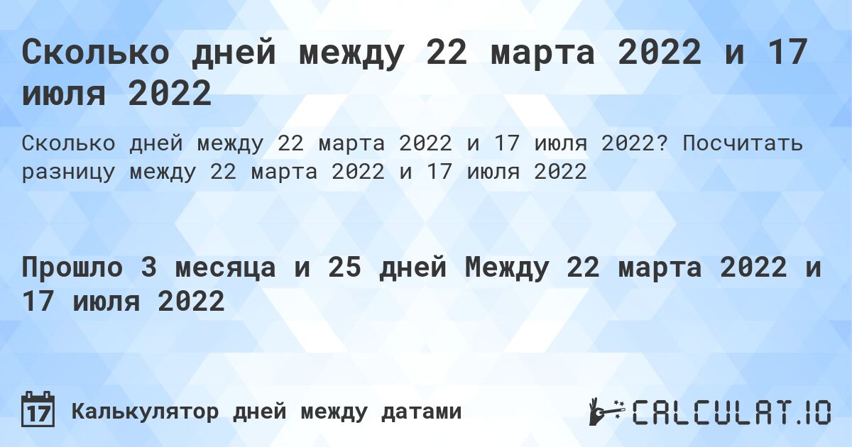 Сколько дней между 22 марта 2022 и 17 июля 2022. Посчитать разницу между 22 марта 2022 и 17 июля 2022