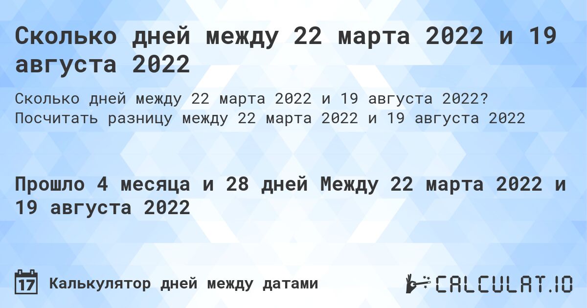 Сколько дней между 22 марта 2022 и 19 августа 2022. Посчитать разницу между 22 марта 2022 и 19 августа 2022