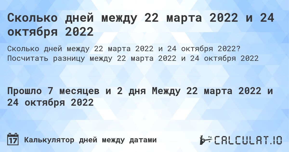 Сколько дней между 22 марта 2022 и 24 октября 2022. Посчитать разницу между 22 марта 2022 и 24 октября 2022