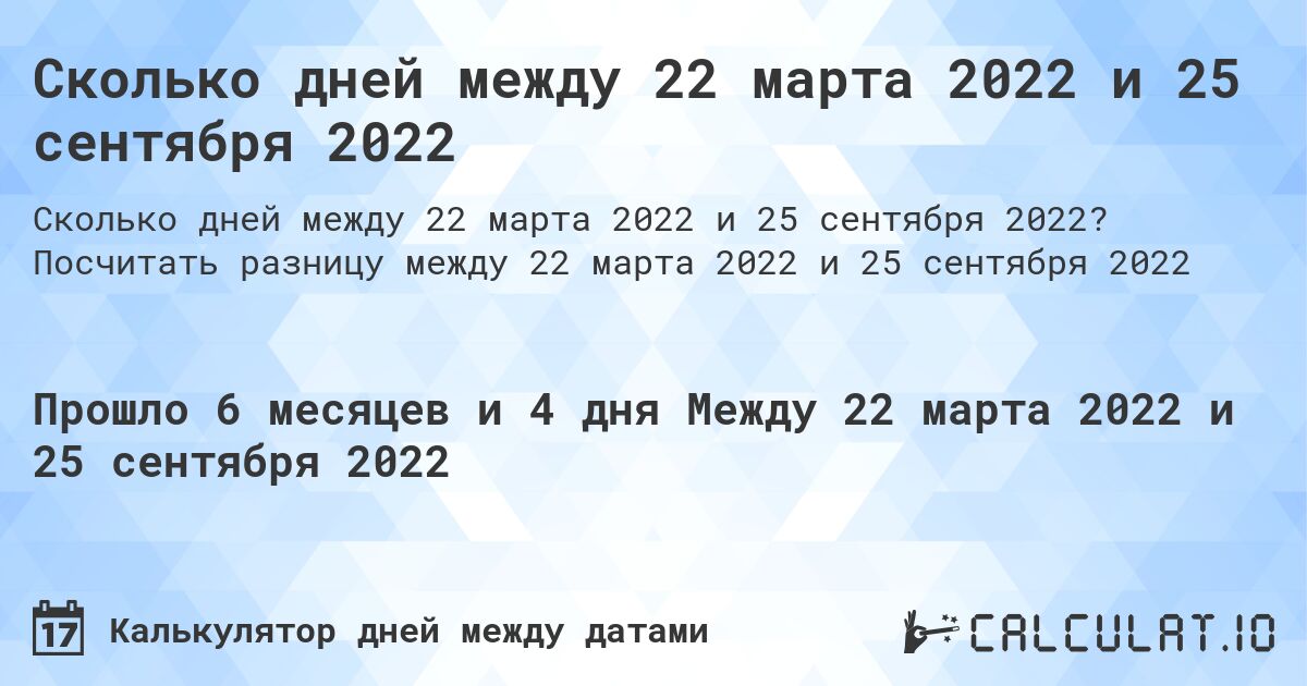 Сколько дней между 22 марта 2022 и 25 сентября 2022. Посчитать разницу между 22 марта 2022 и 25 сентября 2022