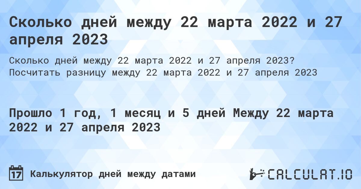 Сколько дней между 22 марта 2022 и 27 апреля 2023. Посчитать разницу между 22 марта 2022 и 27 апреля 2023
