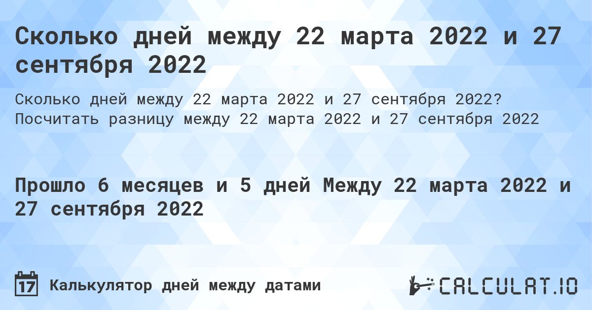 Сколько дней между 22 марта 2022 и 27 сентября 2022. Посчитать разницу между 22 марта 2022 и 27 сентября 2022