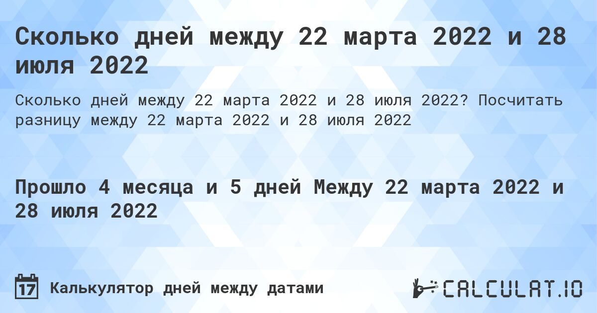 Сколько дней между 22 марта 2022 и 28 июля 2022. Посчитать разницу между 22 марта 2022 и 28 июля 2022