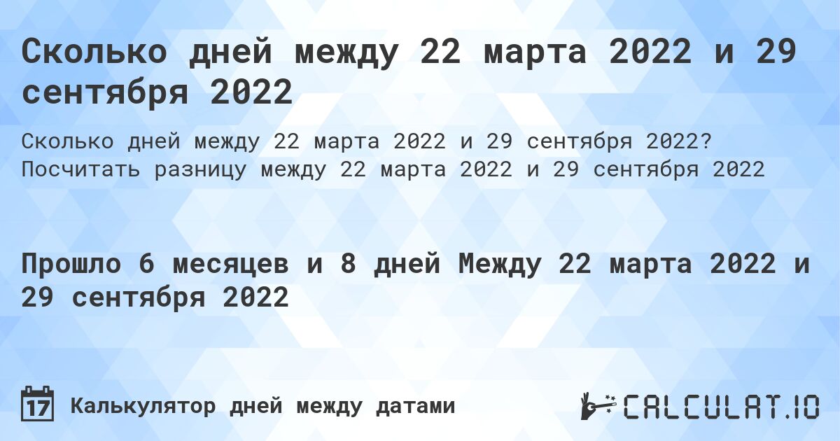 Сколько дней между 22 марта 2022 и 29 сентября 2022. Посчитать разницу между 22 марта 2022 и 29 сентября 2022