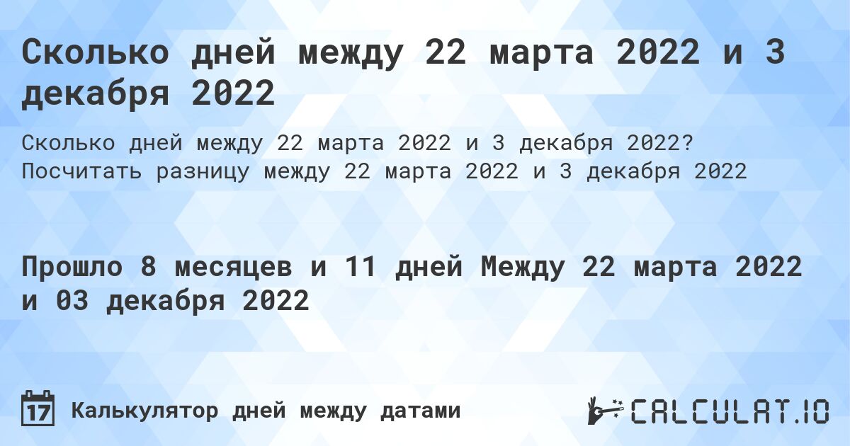 Сколько дней между 22 марта 2022 и 3 декабря 2022. Посчитать разницу между 22 марта 2022 и 3 декабря 2022