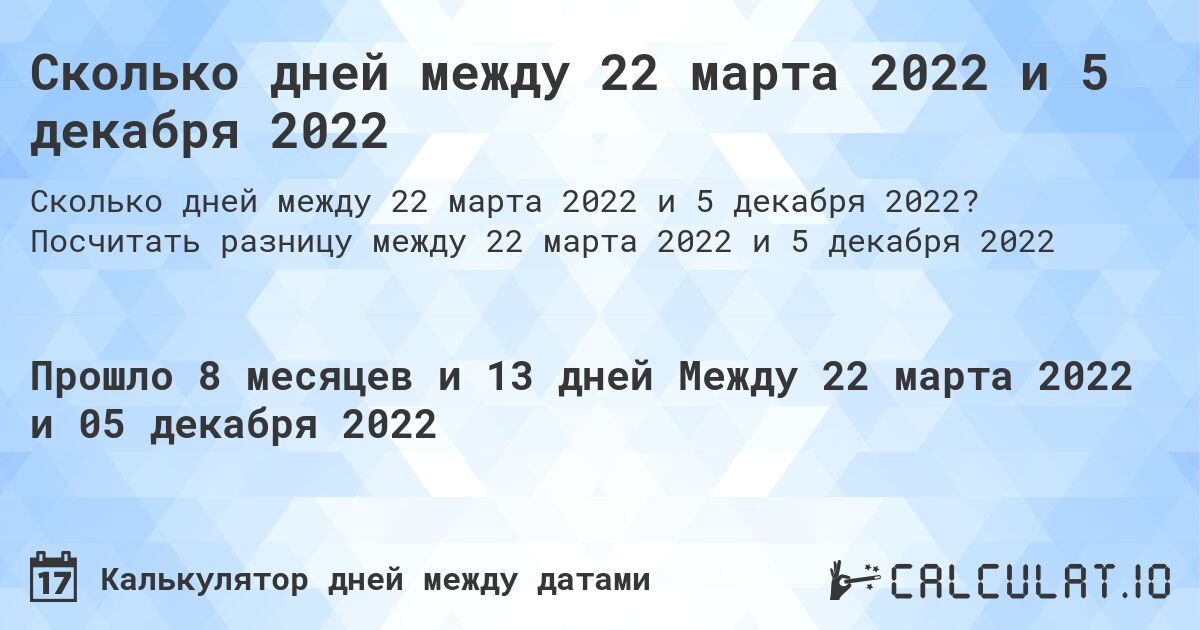Сколько дней между 22 марта 2022 и 5 декабря 2022. Посчитать разницу между 22 марта 2022 и 5 декабря 2022