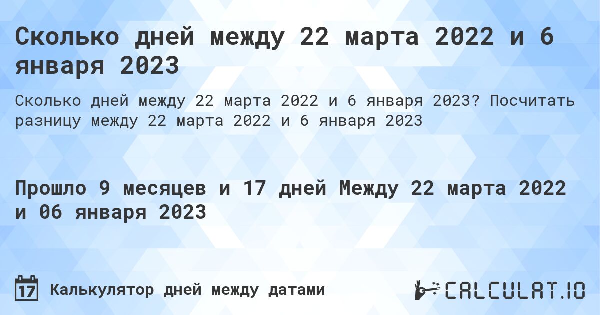 Сколько дней между 22 марта 2022 и 6 января 2023. Посчитать разницу между 22 марта 2022 и 6 января 2023