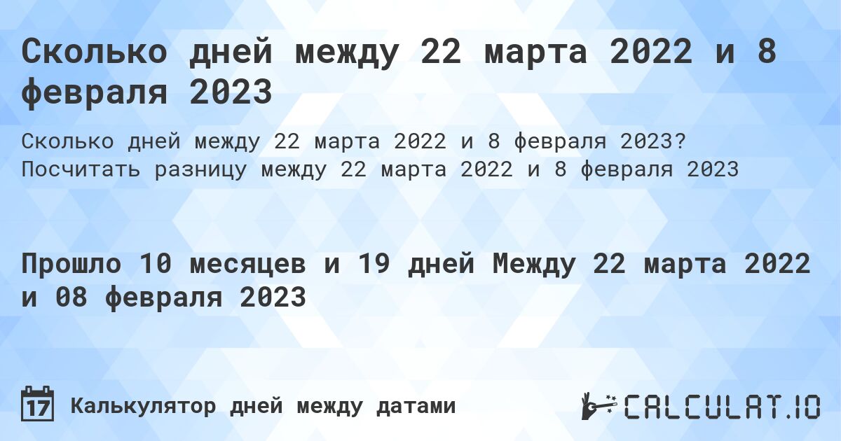 Сколько дней между 22 марта 2022 и 8 февраля 2023. Посчитать разницу между 22 марта 2022 и 8 февраля 2023