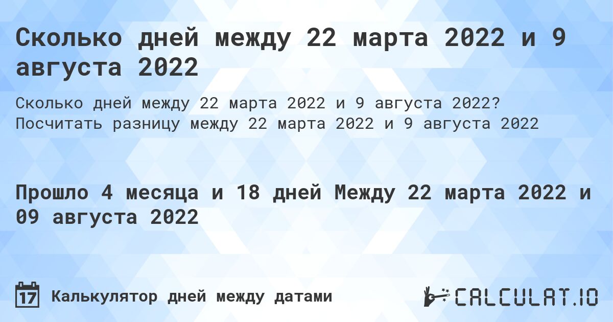 Сколько дней между 22 марта 2022 и 9 августа 2022. Посчитать разницу между 22 марта 2022 и 9 августа 2022