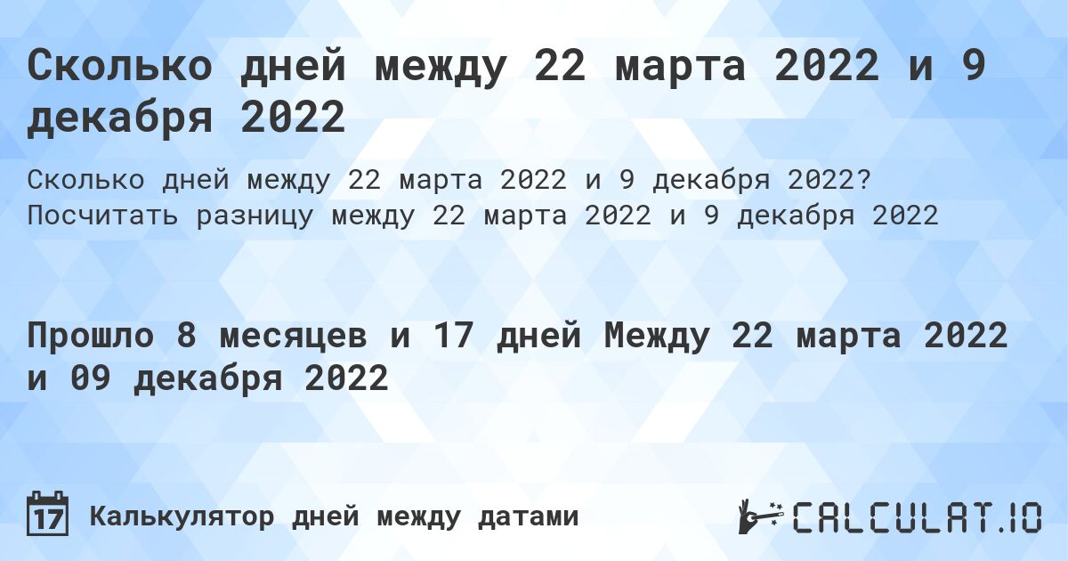 Сколько дней между 22 марта 2022 и 9 декабря 2022. Посчитать разницу между 22 марта 2022 и 9 декабря 2022