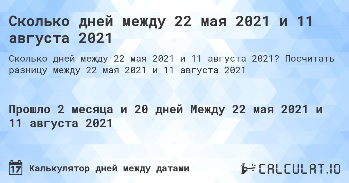 Сколько дней между 22 мая 2021 и 11 августа 2021. Посчитать разницу между 22 мая 2021 и 11 августа 2021