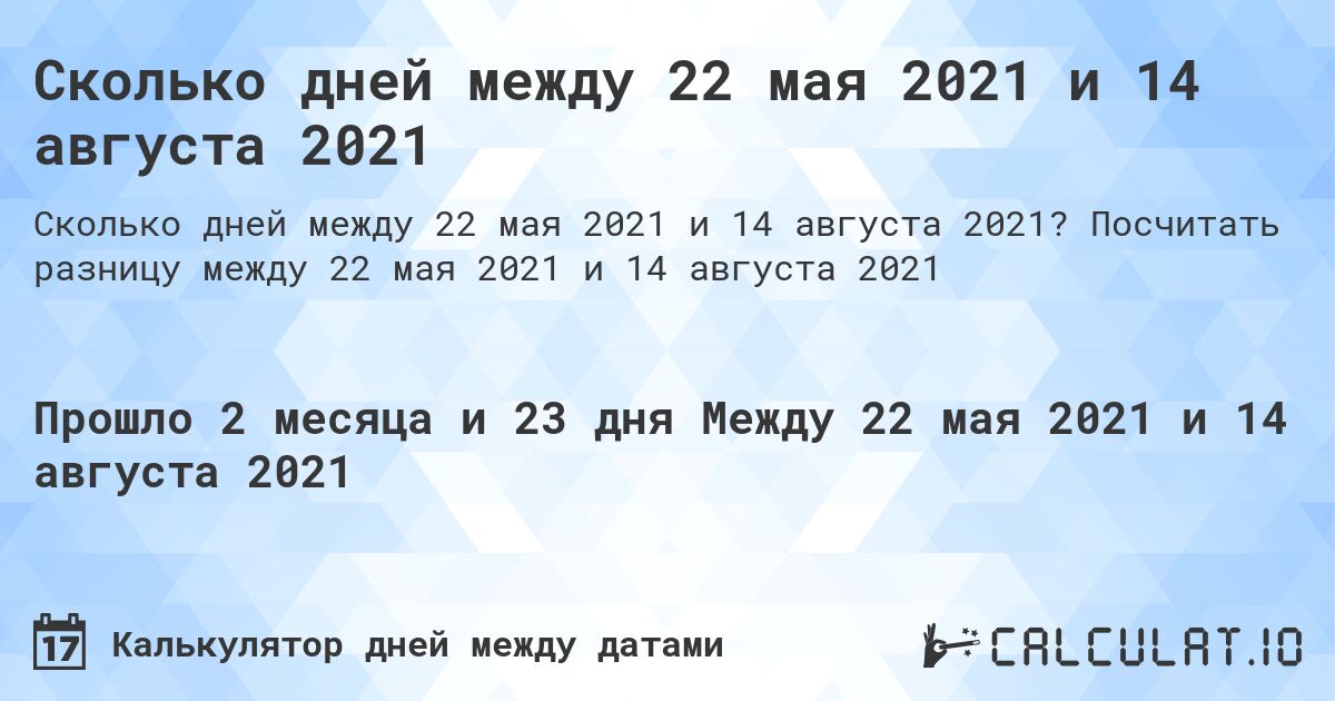 Сколько дней между 22 мая 2021 и 14 августа 2021. Посчитать разницу между 22 мая 2021 и 14 августа 2021