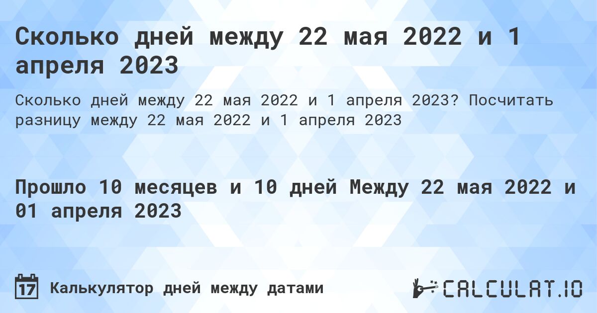 Сколько дней между 22 мая 2022 и 1 апреля 2023. Посчитать разницу между 22 мая 2022 и 1 апреля 2023