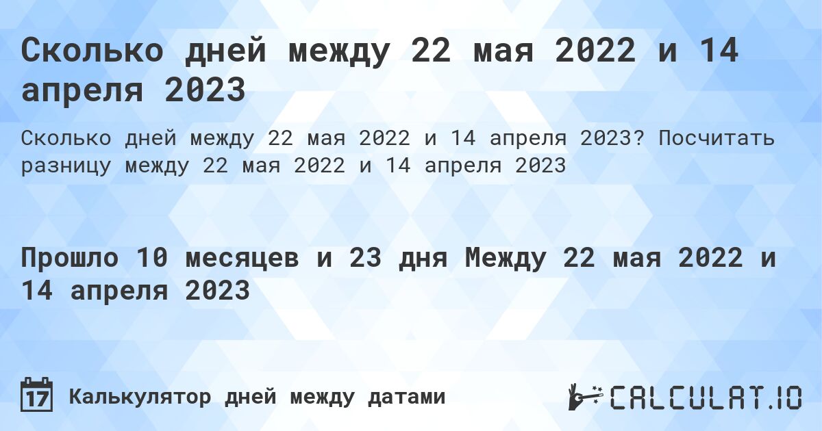 Сколько дней между 22 мая 2022 и 14 апреля 2023. Посчитать разницу между 22 мая 2022 и 14 апреля 2023
