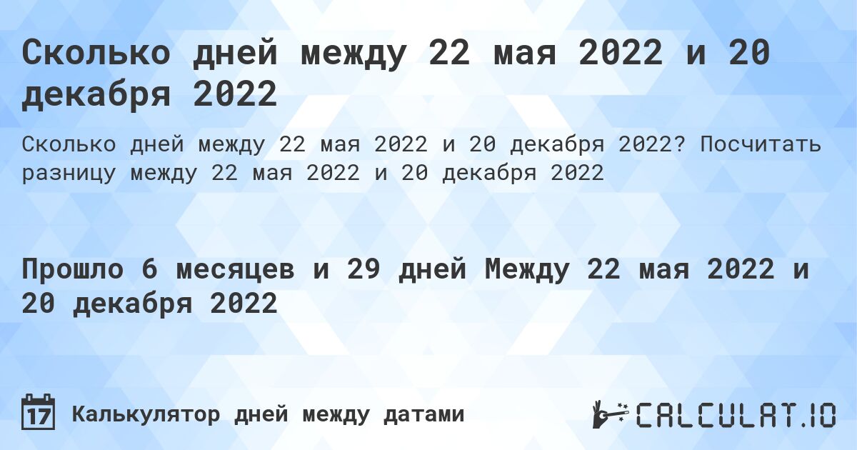 Сколько дней между 22 мая 2022 и 20 декабря 2022. Посчитать разницу между 22 мая 2022 и 20 декабря 2022