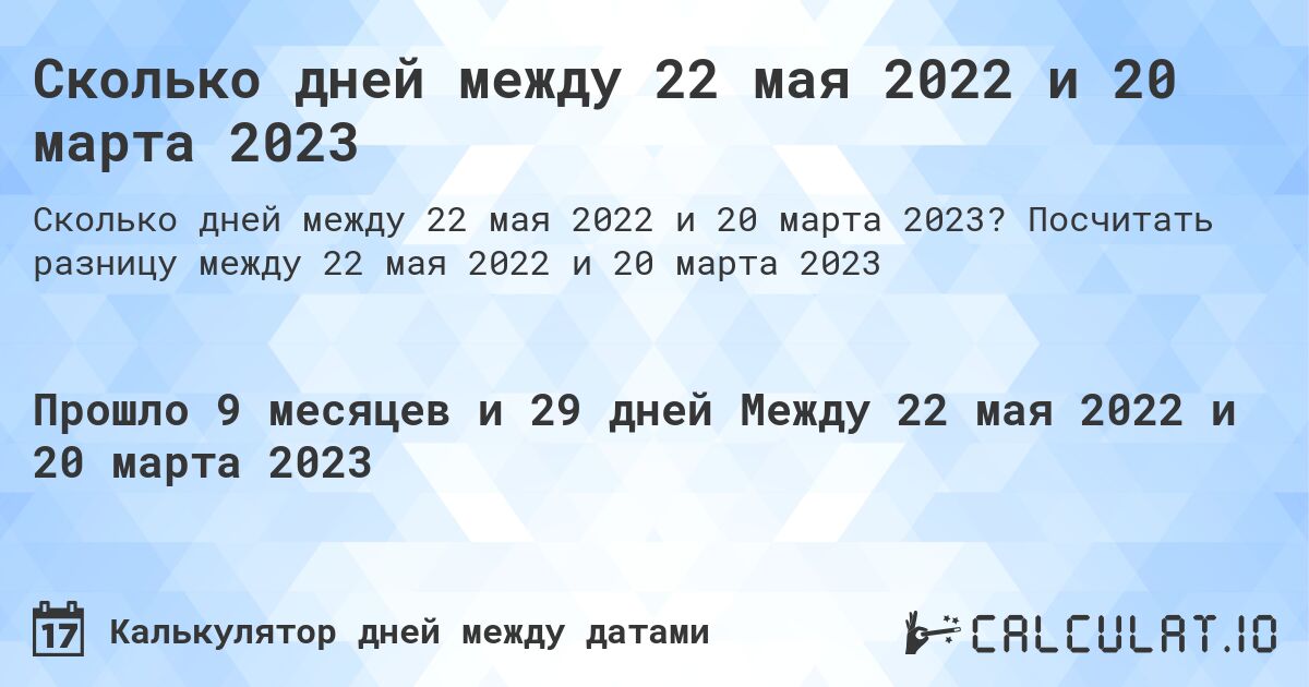 Сколько дней между 22 мая 2022 и 20 марта 2023. Посчитать разницу между 22 мая 2022 и 20 марта 2023