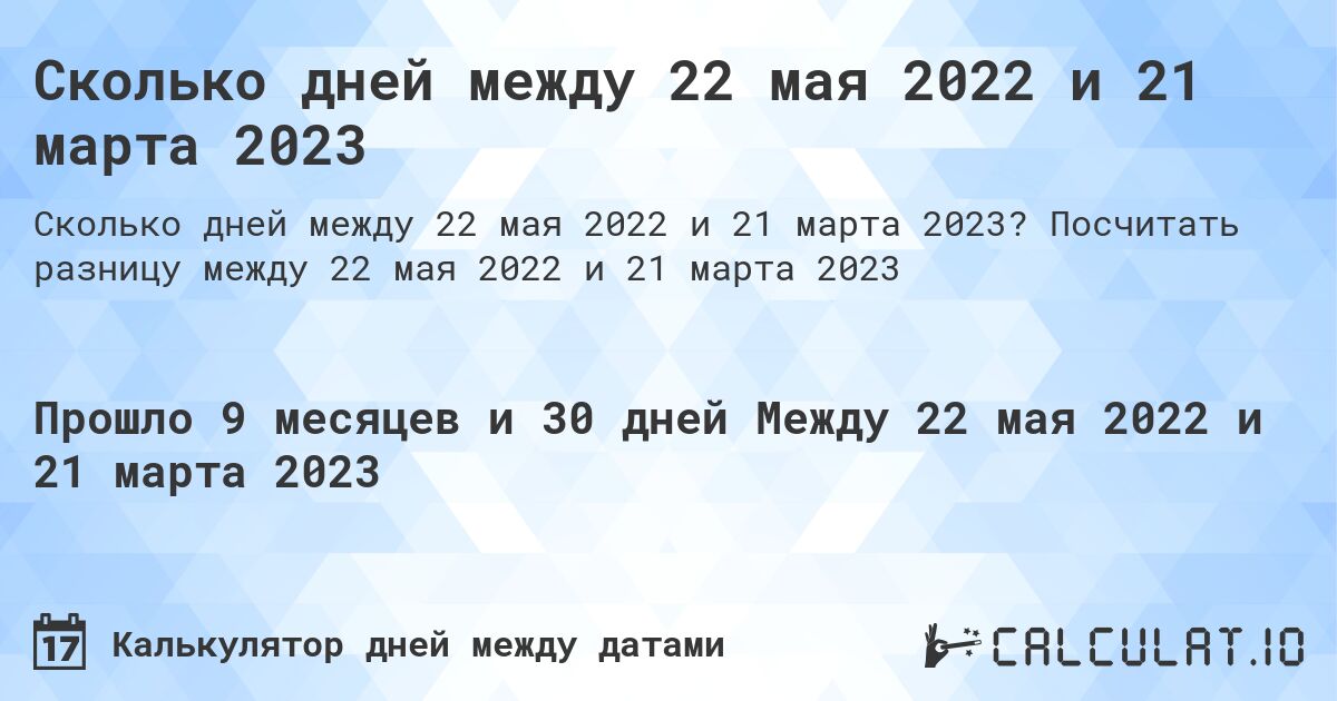 Сколько дней между 22 мая 2022 и 21 марта 2023. Посчитать разницу между 22 мая 2022 и 21 марта 2023