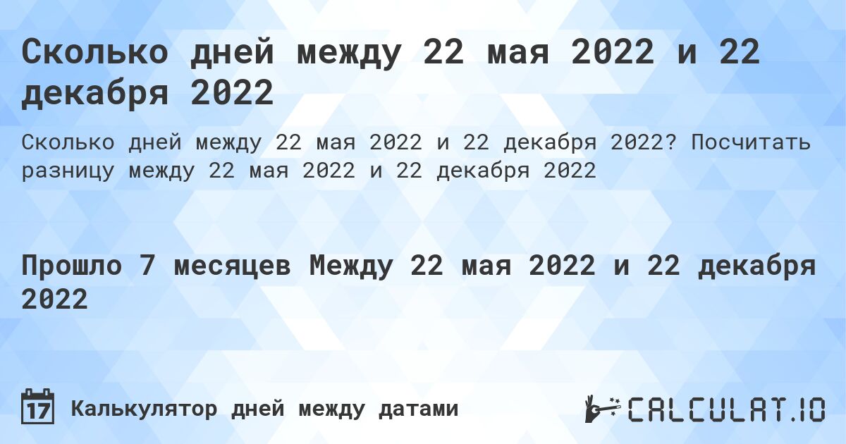 Сколько дней между 22 мая 2022 и 22 декабря 2022. Посчитать разницу между 22 мая 2022 и 22 декабря 2022