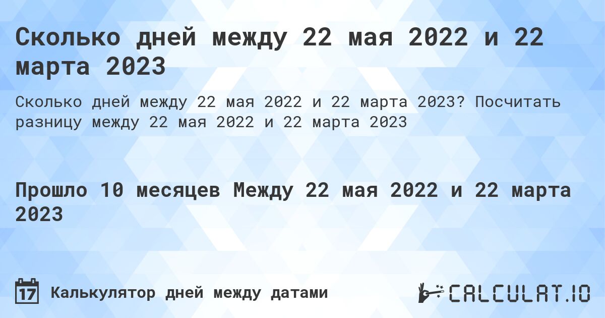 Сколько дней между 22 мая 2022 и 22 марта 2023. Посчитать разницу между 22 мая 2022 и 22 марта 2023