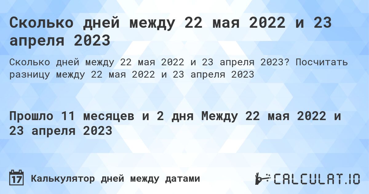 Сколько дней между 22 мая 2022 и 23 апреля 2023. Посчитать разницу между 22 мая 2022 и 23 апреля 2023