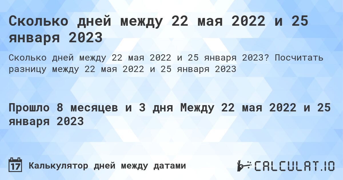 Сколько дней между 22 мая 2022 и 25 января 2023. Посчитать разницу между 22 мая 2022 и 25 января 2023