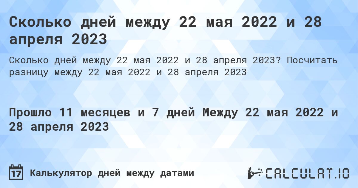Сколько дней между 22 мая 2022 и 28 апреля 2023. Посчитать разницу между 22 мая 2022 и 28 апреля 2023