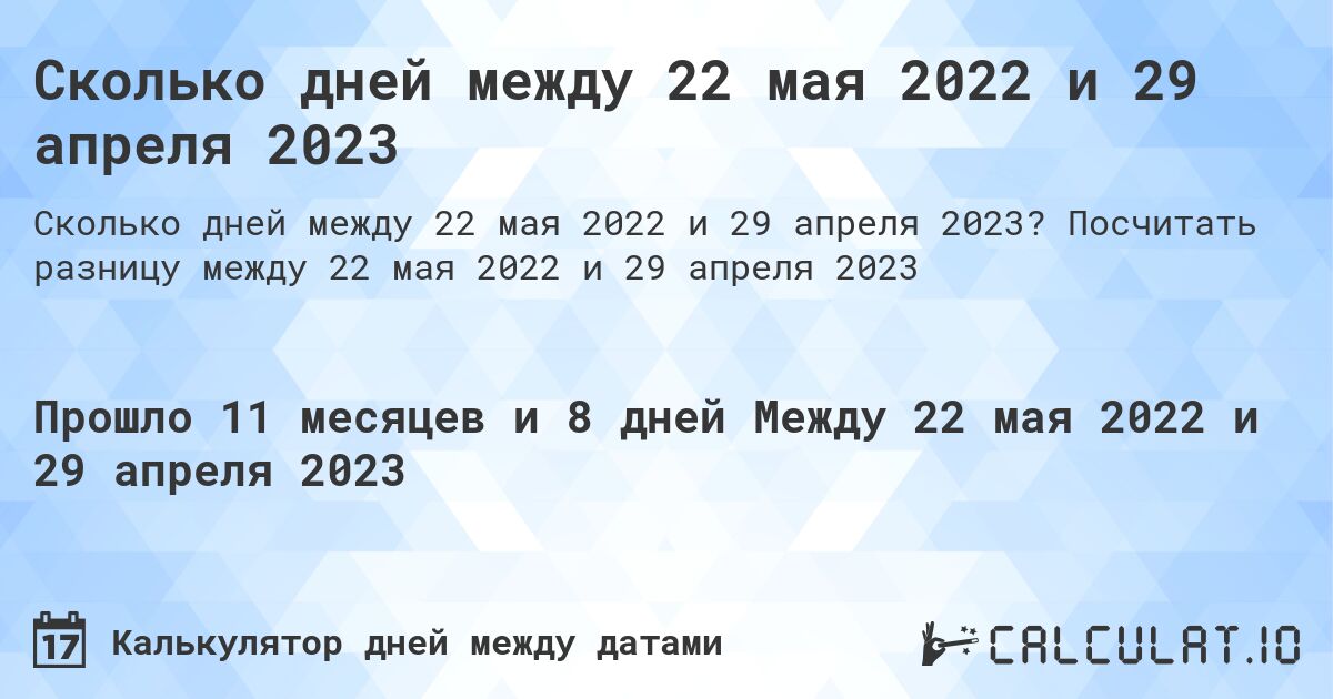 Сколько дней между 22 мая 2022 и 29 апреля 2023. Посчитать разницу между 22 мая 2022 и 29 апреля 2023