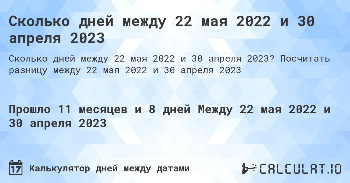 Сколько дней между 22 мая 2022 и 30 апреля 2023. Посчитать разницу между 22 мая 2022 и 30 апреля 2023