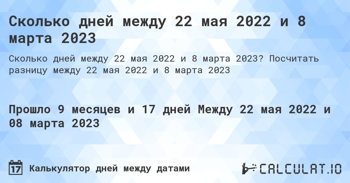 Сколько дней между 22 мая 2022 и 8 марта 2023. Посчитать разницу между 22 мая 2022 и 8 марта 2023