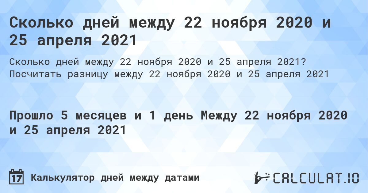 Сколько дней между 22 ноября 2020 и 25 апреля 2021. Посчитать разницу между 22 ноября 2020 и 25 апреля 2021
