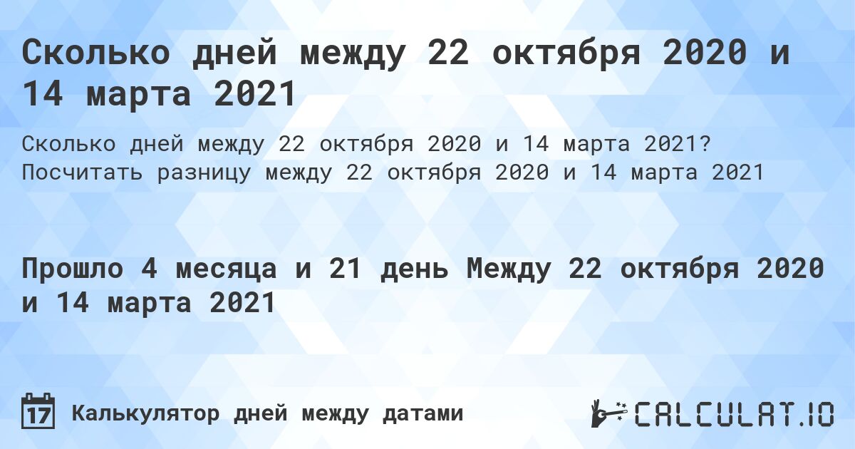 Сколько дней между 22 октября 2020 и 14 марта 2021. Посчитать разницу между 22 октября 2020 и 14 марта 2021