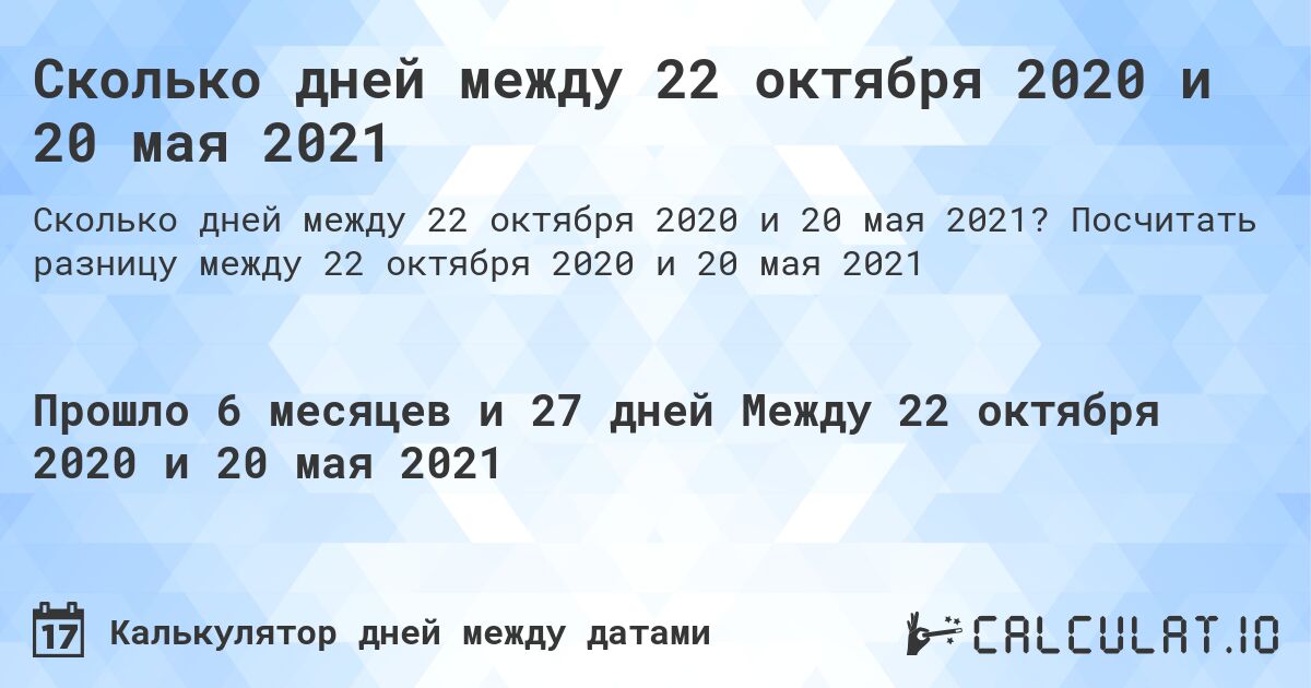 Сколько дней между 22 октября 2020 и 20 мая 2021. Посчитать разницу между 22 октября 2020 и 20 мая 2021