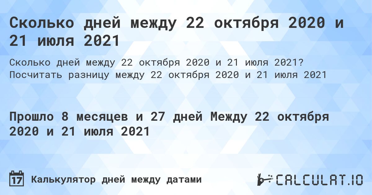 Сколько дней между 22 октября 2020 и 21 июля 2021. Посчитать разницу между 22 октября 2020 и 21 июля 2021