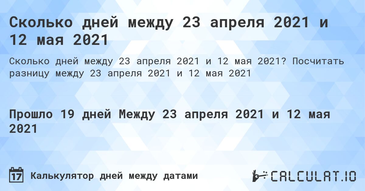 Сколько дней между 23 апреля 2021 и 12 мая 2021. Посчитать разницу между 23 апреля 2021 и 12 мая 2021