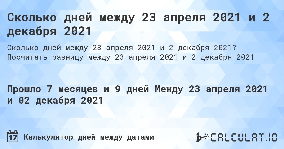 Сколько дней между 23 апреля 2021 и 2 декабря 2021. Посчитать разницу между 23 апреля 2021 и 2 декабря 2021