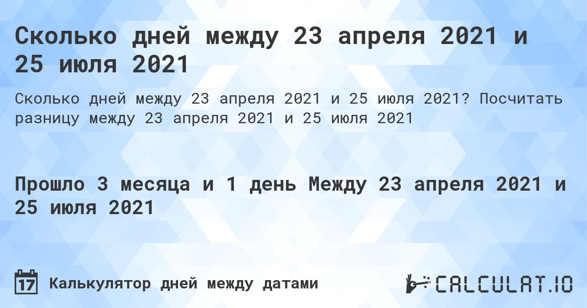 Сколько дней между 23 апреля 2021 и 25 июля 2021. Посчитать разницу между 23 апреля 2021 и 25 июля 2021