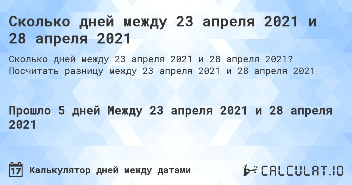 Сколько дней между 23 апреля 2021 и 28 апреля 2021. Посчитать разницу между 23 апреля 2021 и 28 апреля 2021