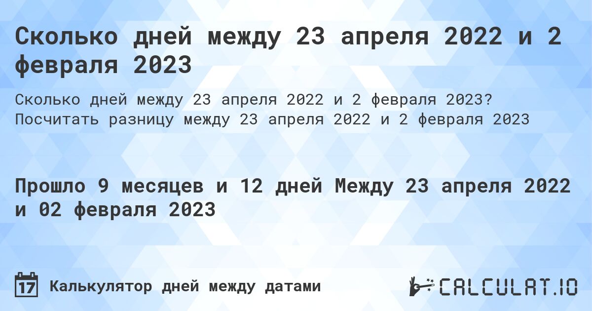 Сколько дней между 23 апреля 2022 и 2 февраля 2023. Посчитать разницу между 23 апреля 2022 и 2 февраля 2023