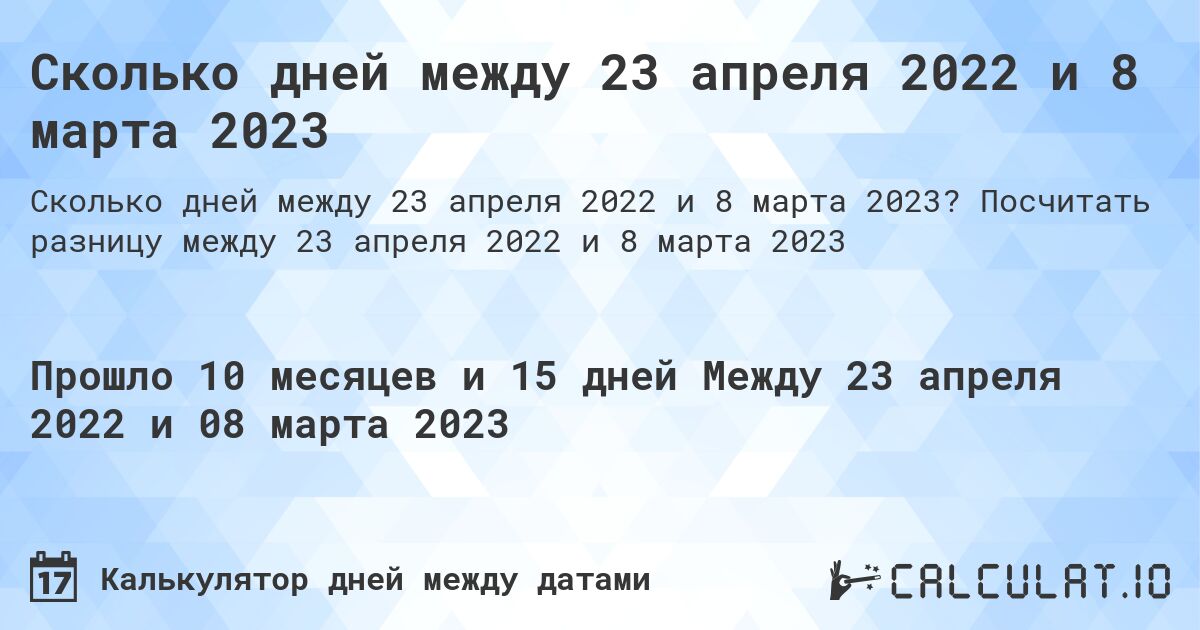 Сколько дней между 23 апреля 2022 и 8 марта 2023. Посчитать разницу между 23 апреля 2022 и 8 марта 2023