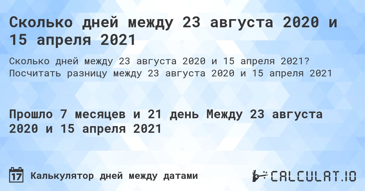 Сколько дней между 23 августа 2020 и 15 апреля 2021. Посчитать разницу между 23 августа 2020 и 15 апреля 2021