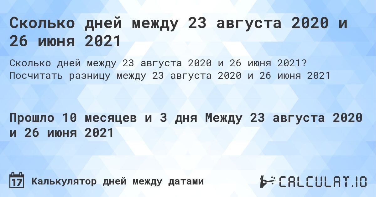 Сколько дней между 23 августа 2020 и 26 июня 2021. Посчитать разницу между 23 августа 2020 и 26 июня 2021
