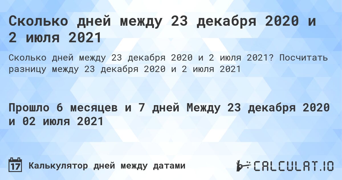 Сколько дней между 23 декабря 2020 и 2 июля 2021. Посчитать разницу между 23 декабря 2020 и 2 июля 2021
