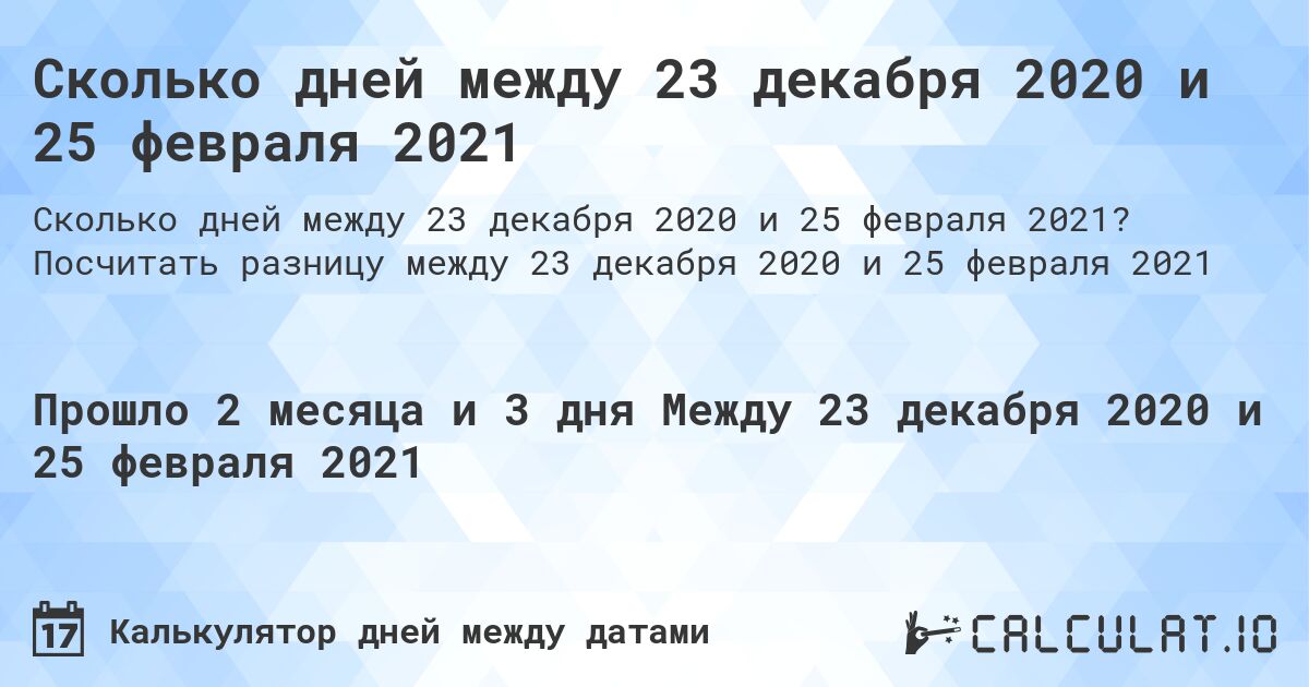 Сколько дней между 23 декабря 2020 и 25 февраля 2021. Посчитать разницу между 23 декабря 2020 и 25 февраля 2021